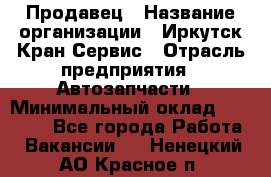 Продавец › Название организации ­ Иркутск-Кран-Сервис › Отрасль предприятия ­ Автозапчасти › Минимальный оклад ­ 20 000 - Все города Работа » Вакансии   . Ненецкий АО,Красное п.